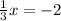 \frac{1}{3} x= -2