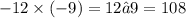 - 12 \times ( - 9) =12•9= 108