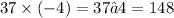 37 \times ( - 4)=37•4 = 148