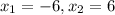 x_{1} = - 6, x_{2} = 6