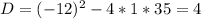 D=(-12)^{2} -4*1*35=4