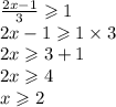 \frac{2x - 1}{3} \geqslant 1 \\ 2x - 1 \geqslant 1 \times 3 \\ 2x \geqslant 3 + 1 \\ 2x \geqslant 4 \\ x \geqslant 2