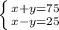 \left \{ {{x+y=75} \atop {x-y=25}} \right.