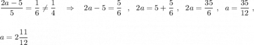 \dfrac{2a-5}{5}=\dfrac{1}{6}\ne \dfrac{1}{4}\ \ \ \Rightarrow \ \ \ 2a-5=\dfrac{5}{6}\ \ ,\ \ 2a=5+\dfrac{5}{6}\ ,\ \ 2a=\dfrac{35}{6}\ ,\ \ a=\dfrac{35}{12}\ ,a=2\dfrac{11}{12}