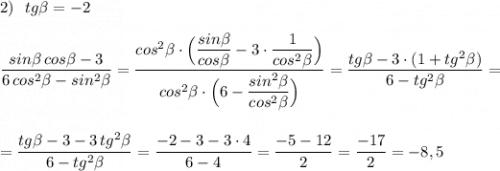 2)\ \ tg\beta =-2dfrac{sin\beta \, cos\beta -3}{6\, cos^2\beta -sin^2\beta }=\dfrac{cos^2\beta \cdot \Big(\dfrac{sin\beta }{cos\beta }-3\cdot \dfrac{1}{cos^2\beta }\Big)}{cos^2\beta \cdot \Big(6-\dfrac{sin^2\beta }{cos^2\beta }\Big)}=\dfrac{tg\beta -3\cdot (1+tg^2\beta )}{6-tg^2\beta }==\dfrac{tg\beta -3-3\, tg^2\beta }{6-tg^2\beta }=\dfrac{-2-3-3\cdot 4}{6-4}=\dfrac{-5-12}{2}=\dfrac{-17}{2}=-8,5