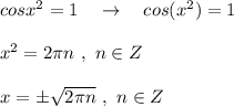 cosx^2=1\ \ \ \to \ \ \ cos(x^2)=1x^2=2\pi n\ ,\ n\in Zx=\pm \sqrt{2\pi n}\ ,\ n\in Z