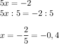 \displaystyle 5x=-2\\5x:5=-2:5x=-\frac{2}{5}=-0,4