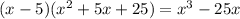 (x - 5)( {x}^{2} + 5x + 25) = {x}^{3} - 25x