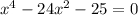 {x}^{4} - 24 {x}^{2} - 25 = 0