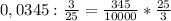 0,0345:\frac{3}{25} =\frac{345}{10000}*\frac{25}{3}