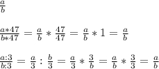 \frac{a}{b} frac{a*47}{b*47}=\frac{a}{b}*\frac{47}{47} =\frac{a}{b}*1=\frac{a}{b}frac{a:3}{b:3}=\frac{a}{3}: \frac{b}{3} =\frac{a}{3}* \frac{3}{b}= \frac{a}{b}*\frac{3}{3} = \frac{a}{b}