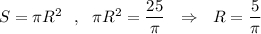 S=\pi R^2\ \ ,\ \ \pi R^2=\dfrac{25}{\pi }\ \ \Rightarrow \ \ R=\dfrac{5}{\pi}