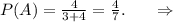 P(A)=\frac{4}{3+4} =\frac{4}{7} .\ \ \ \ \ \Rightarrow