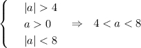 \begin{cases} & \text{ } |a| 4 \\ & \text{ } a 0 \\ & \text{ } |a| < 8 \end{cases}~~\Rightarrow~~ 4 < a < 8