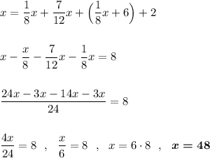 \displaystyle x=\dfrac{1}{8}x+\dfrac{7}{12}x+\Big(\dfrac{1}{8}x+6\Big)+2x-\dfrac{x}{8}-\dfrac{7}{12}x-\dfrac{1}{8}x=8frac{24x-3x-14x-3x}{24}=8frac{4x}{24}=8\ \ ,\ \ \frac{x}{6}=8\ \ ,\ \ x=6\cdot 8\ \ ,\ \ \boldsymbol{x=48}