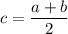 \displaystyle c=\frac{a+b}{2}