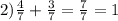 2)\frac{4}{7} +\frac{3}{7} =\frac{7}{7} =1