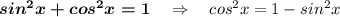 \boldsymbol{sin^2x+cos^2x=1}\ \ \ \Rightarrow \ \ \ cos^2x=1-sin^2x