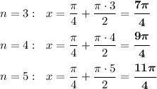 n=3:\ \ x=\dfrac{\pi}{4}+\dfrac{\pi \cdot 3}{2}=\boldsymbol{\dfrac{7\pi }{4}}n=4:\ \ x=\dfrac{\pi}{4}+\dfrac{\pi \cdot 4}{2}=\boldsymbol{\dfrac{9\pi }{4}}n=5:\ \ x=\dfrac{\pi}{4}+\dfrac{\pi \cdot 5}{2}=\boldsymbol{\dfrac{11\pi }{4}}