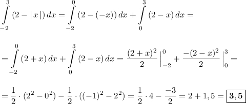 \displaystyle \int\limits_{-2}^3\, (2-|\, x\, |)\, dx=\int\limits_{-2}^0\, (2-(-x))\, dx+\int\limits_{0}^3\, (2-x)\, dx==\int\limits_{-2}^0\, (2+x)\, dx+\int\limits_{0}^3\, (2-x)\, dx=\dfrac{(2+x)^2}{2}\, \Big|_{-2}^0+\frac{-(2-x)^2}{2}\, \Big|_0^3==\frac{1}{2}\cdot (2^2-0^2)-\frac{1}{2}\cdot ((-1)^2-2^2)=\frac{1}{2}\cdot 4}-\frac{-3}{2}=2+1,5=\boxed{\bf 3,5}