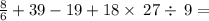 \frac{8}{6}+39-19+18\times \:27\div \:9 =