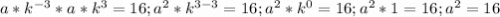 a*k^{-3}*a*k^3=16; a^2*k^{3-3}=16;a^2*k^0=16;a^2*1=16;a^2=16