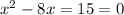 x^2-8x=15=0