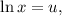 \ln x = u,