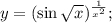 y = {(\sin \sqrt x )^{\frac{1}{{{x^2;