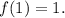 f(1) = 1.