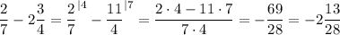 \displaystyle \frac{2}{7}-2\frac{3}{4}=\frac{2}{7}^{|4}-\frac{11}{4}^{|7}=\frac{2\cdot 4-11\cdot 7}{7\cdot 4}=-\frac{69}{28}=-2\frac{13}{28}