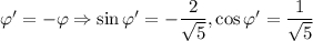 \varphi'=-\varphi\Rightarrow\sin{\varphi'}=-\dfrac{2}{\sqrt{5}},\cos{\varphi'}=\dfrac{1}{\sqrt{5}}