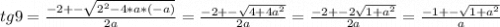 tg9=\frac{-2+-\sqrt{2^2-4*a*(-a)}}{2a}=\frac{-2+-\sqrt{4+4a^2}}{2a}=\frac{-2+-2\sqrt{1+a^2}}{2a}=\frac{-1+-\sqrt{1+a^2}}{a}\\