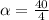 \alpha =\frac{40}{4}