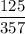 \displaystyle\frac{{125}}{{357}}