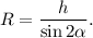 R = \displaystyle\frac{h}{{\sin 2\alpha }}.