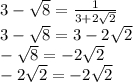 3 - \sqrt{8} = \frac{1}{3 + 2 \sqrt{2} } \\ 3 - \sqrt{8} = 3 - 2 \sqrt{2} \\ - \sqrt{8} = - 2 \sqrt{2} \\ - 2 \sqrt{2} = - 2 \sqrt{2}