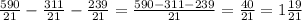 \frac{590}{21} - \frac{311}{21} - \frac{239}{21} =\frac{590-311-239}{21} =\frac{40}{21} =1\frac{19}{21}