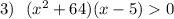 3)\ \ (x^2+64)(x-5) 0