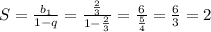 S=\frac{b_1}{1-q}=\frac{\frac{2}{3}}{1-\frac{2}{3} }=\frac{6}{\frac{5}{4} }=\frac{6}{3}=2