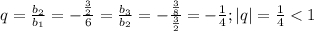 q=\frac{b_2}{b_1} =-\frac{\frac{3}{2} }{6} =\frac{b_3}{b_2} =-\frac{\frac{3}{8} }{\frac{3}{2} } =-\frac{1}{4}; |q|=\frac{1}{4} < 1