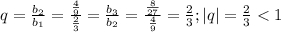 q=\frac{b_2}{b_1} =\frac{\frac{4}{9} }{\frac{2}{3}} =\frac{b_3}{b_2} =\frac{\frac{8}{27} }{\frac{4}{9} } =\frac{2}{3}; |q|=\frac{2}{3} < 1