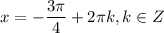 x=-\dfrac{3\pi}{4}+2\pi k, k\in Z