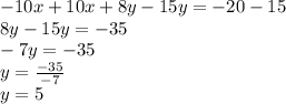 -10x+10x+8y-15y=-20-15\\8y-15y=-35\\-7y= -35\\y=\frac{-35}{-7} \\y=5