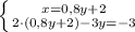 \left \{ {{x=0,8y+2} \atop {2\cdot(0,8y+2)-3y=-3}} \right.