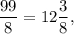 \displaystyle\frac{{99}}{8} = 12\displaystyle\frac{3}{8},