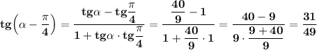 \bf tg\Big(\alpha -\dfrac{\pi }{4}\Big)=\dfrac{tg\alpha -tg\dfrac{\pi }{4}}{1+tg\alpha \cdot tg\dfrac{\pi }{4}}=\dfrac{\dfrac{40}{9}-1}{1+\dfrac{40}{9}\cdot 1}=\dfrac{40-9}{9\cdot \dfrac{9+40}{9}}=\dfrac{31}{49}