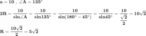 \bf a=10\ ,\ \angle{A}=135^\circ 2R=\dfrac{10}{sin\angle{A}}=\dfrac{10}{sin135^\circ }=\dfrac{10}{sin(180^\circ -45^\circ )}=\dfrac{10}{sin45^\circ }=\dfrac{10}{\dfrac{\sqrt2}{2}}=10\sqrt2R=\dfrac{10\sqrt2}{2}=5\sqrt2