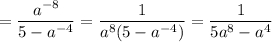 =\dfrac{a^{-8} }{5-a^{-4} }= \dfrac{1 }{a^{8}(5-a^{-4}) }= \dfrac{1 }{5a^{8}-a^{4} }