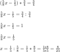 (\frac{5}{8} x-\frac{1}{5} )*\frac{3}{4} =\frac{3}{4} frac{5}{8} x-\frac{1}{5} = \frac{3}{4} : \frac{3}{4}frac{5}{8} x-\frac{1}{5} =1frac{5}{8} x=\frac{1}{5} x=\frac{1}{5}:\frac{5}{8} = \frac{1}{5} *\frac{8}{5} =\frac{1*8}{5*5}=\frac{8}{25}